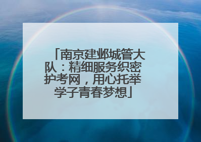 南京建邺城管大队：精细服务织密护考网，用心托举学子青春梦想