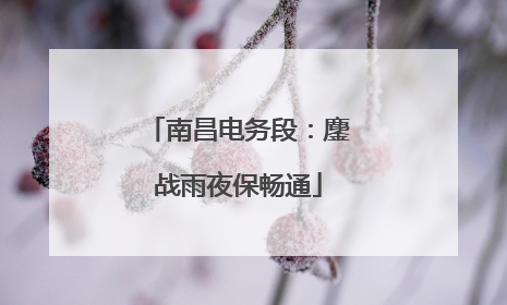 南昌电务段：鏖战雨夜保畅通