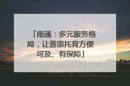 南通：多元服务格局，让普惠托育方便可及、有保障