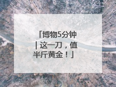 博物5分钟｜这一刀，值半斤黄金！