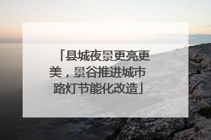 县城夜景更亮更美，景谷推进城市路灯节能化改造