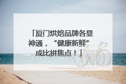 厦门烘焙品牌各显神通，“健康新鲜”成比拼焦点！