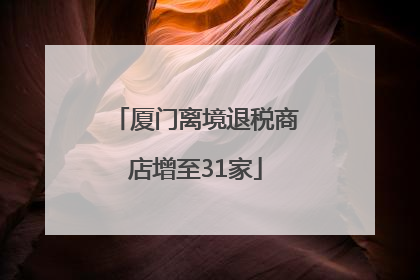 厦门离境退税商店增至31家