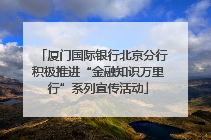 厦门国际银行北京分行积极推进“金融知识万里行”系列宣传活动