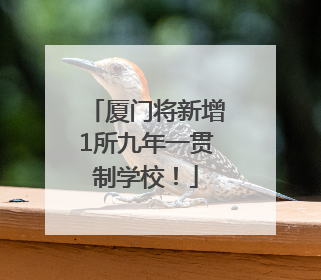 厦门将新增1所九年一贯制学校！