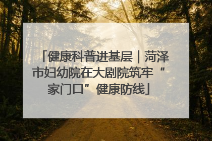 健康科普进基层｜菏泽市妇幼院在大剧院筑牢“家门口”健康防线