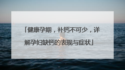 健康孕期，补钙不可少，详解孕妇缺钙的表现与症状