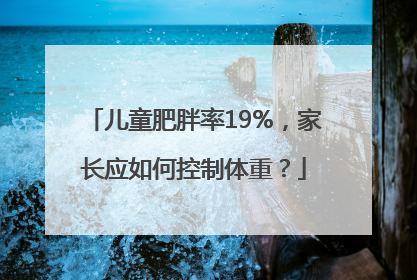 儿童肥胖率19%，家长应如何控制体重？