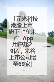 元光科技港股上市 旗下“车来了”App用户超2.9亿，光谷上市公司增至69家