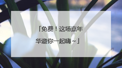 免费！这场嘉年华邀你一起嗨～