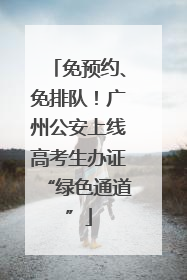 免预约、免排队！广州公安上线高考生办证“绿色通道”