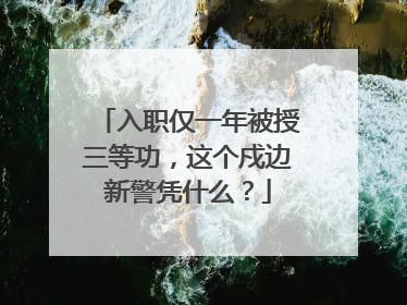 入职仅一年被授三等功，这个戍边新警凭什么？