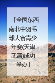 全国东西南北中羽毛球大赛青少年赛(天津武清)成功举办