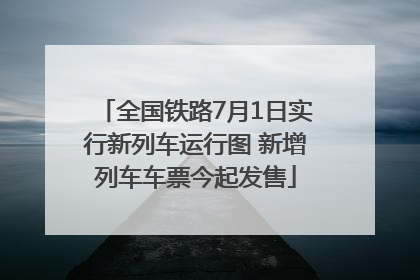 全国铁路7月1日实行新列车运行图 新增列车车票今起发售