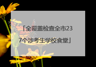 全覆盖检查全市237个涉考生学校食堂