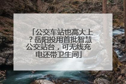公交车站也高大上？岳阳投用首批智慧公交站台，可无线充电还带卫生间