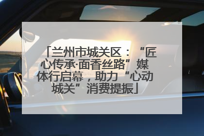 兰州市城关区：“匠心传承·面香丝路”媒体行启幕，助力“心动城关”消费提振