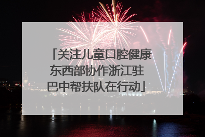 关注儿童口腔健康 东西部协作浙江驻巴中帮扶队在行动