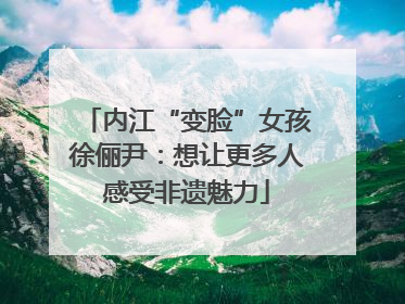 内江“变脸”女孩徐俪尹：想让更多人感受非遗魅力