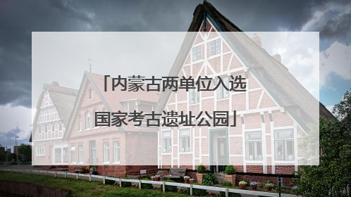 内蒙古两单位入选国家考古遗址公园