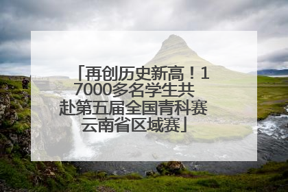 再创历史新高！17000多名学生共赴第五届全国青科赛云南省区域赛
