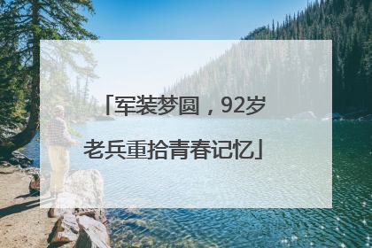 军装梦圆，92岁老兵重拾青春记忆