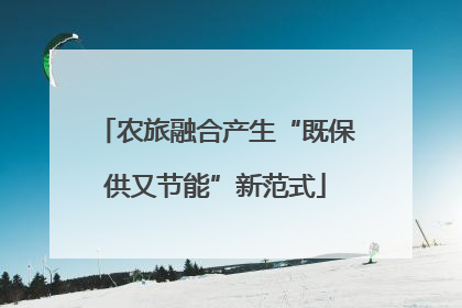 农旅融合产生“既保供又节能”新范式