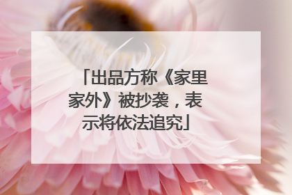 出品方称《家里家外》被抄袭，表示将依法追究