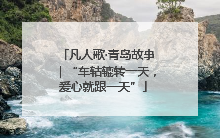 凡人歌·青岛故事｜“车轱辘转一天，爱心就跟一天”