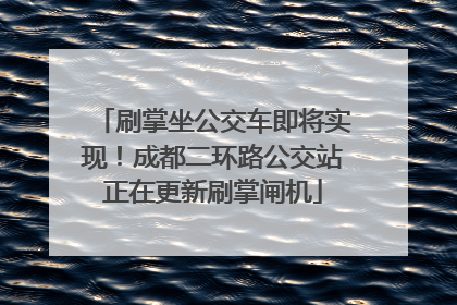 刷掌坐公交车即将实现！成都二环路公交站正在更新刷掌闸机