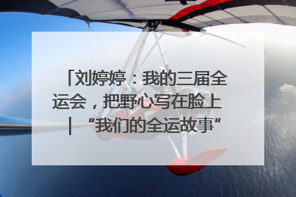 刘婷婷：我的三届全运会，把野心写在脸上｜“我们的全运故事”全民征文大赛