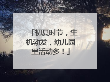 初夏时节，生机勃发，幼儿园里活动多！