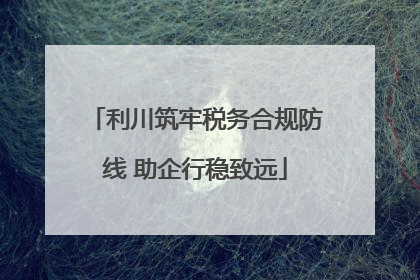 利川筑牢税务合规防线 助企行稳致远