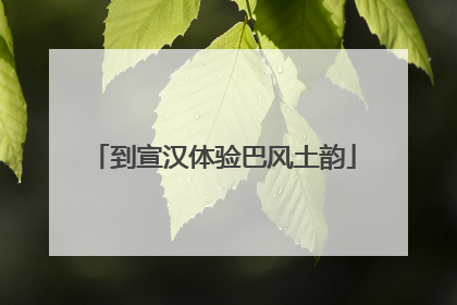 到宣汉体验巴风土韵