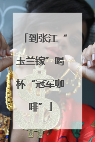 到张江“玉兰镓”喝杯“冠军咖啡”