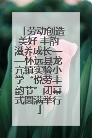 劳动创造美好 丰韵滋养成长——怀远县龙亢镇实验小学“悦劳丰韵节”闭幕式圆满举行