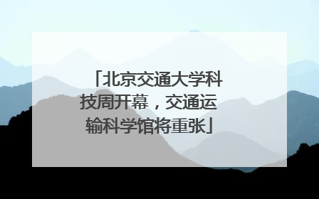 北京交通大学科技周开幕，交通运输科学馆将重张