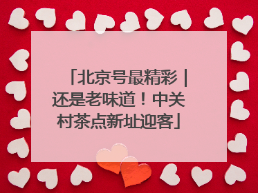 北京号最精彩｜还是老味道！中关村茶点新址迎客