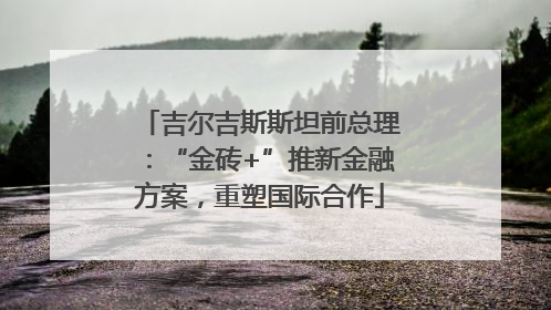 吉尔吉斯斯坦前总理：“金砖+”推新金融方案，重塑国际合作