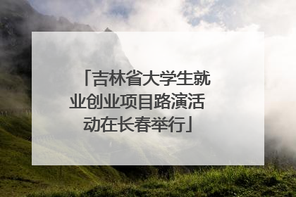 吉林省大学生就业创业项目路演活动在长春举行