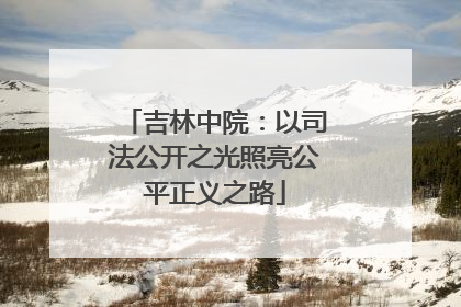 吉林中院：以司法公开之光照亮公平正义之路