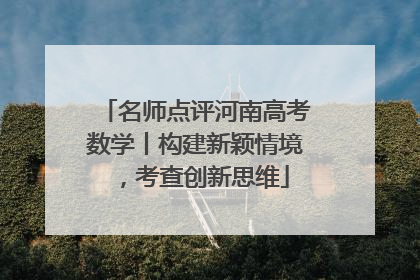 名师点评河南高考数学丨构建新颖情境，考查创新思维