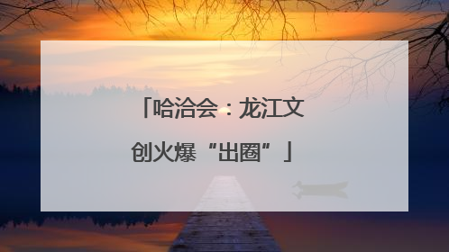 哈洽会：龙江文创火爆“出圈”