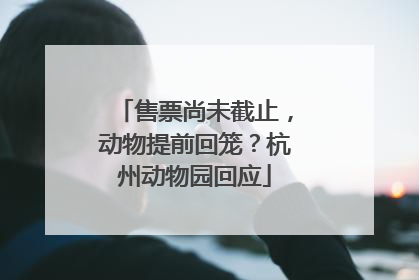 售票尚未截止，动物提前回笼？杭州动物园回应