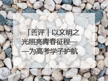 善评｜以文明之光照亮青春征程——为高考学子护航新时代成长之路