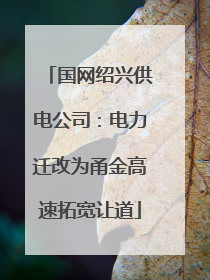 国网绍兴供电公司：电力迁改为甬金高速拓宽让道