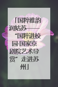 国粹雅韵润姑苏——“国粹进校园·国家京剧院艺术导赏”走进苏州