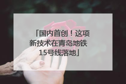 国内首创！这项新技术在青岛地铁15号线落地