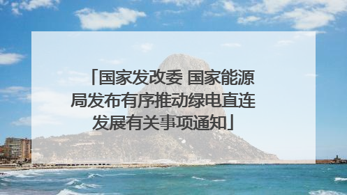 国家发改委 国家能源局发布有序推动绿电直连发展有关事项通知