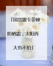 国货露卡菲娅防晒霜，太阳再大也不怕